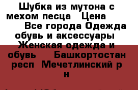 Шубка из мутона с мехом песца › Цена ­ 12 000 - Все города Одежда, обувь и аксессуары » Женская одежда и обувь   . Башкортостан респ.,Мечетлинский р-н